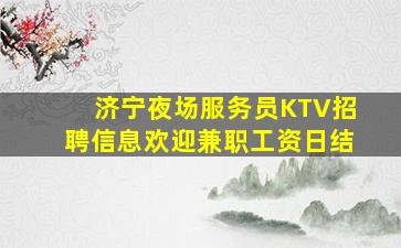 济宁夜场服务员KTV招聘信息欢迎兼职工资日结